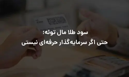 سود طلا مال توئه؛ حتی اگر سرمایه‌گذار حرفه‌ای نیستی