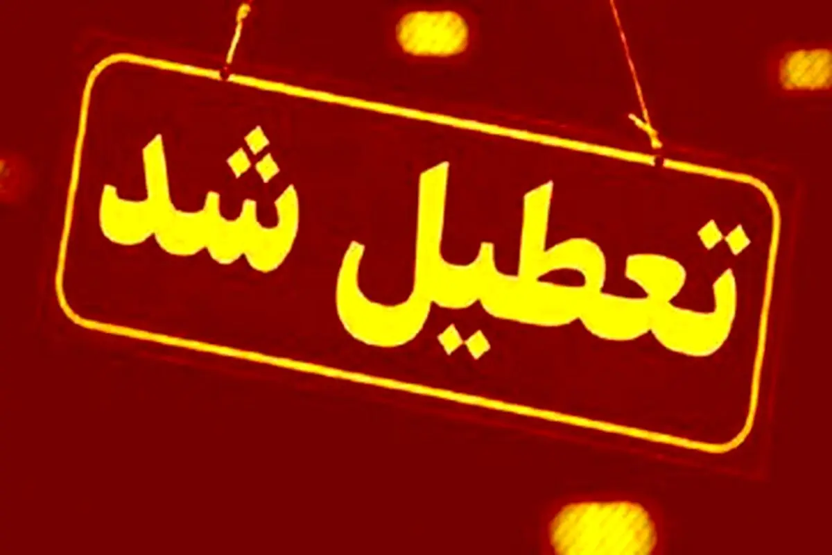 اطلاعیه تعطیلی ادارات چهارشنبه ۱۱ تیر | تعطیلی تمام ادارات، بانک‌ها و مراکز آموزشی این استان امروز  
